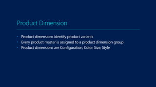 Product Dimension
• Product dimensions identify product variants
• Every product master is assigned to a product dimension group
• Product dimensions are Configuration, Color, Size, Style
 