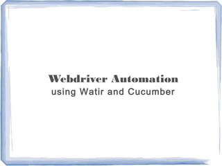 Webdriver Automation
using Watir and Cucumber
 