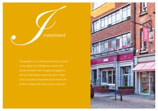 The property is currently producing an income
in the region of €278,600 per annum with
annual increases from Zaragoza bringing the
rent to €367,000 per annum by 2017. There
are 8 car spaces at basement level which will
further increase the rental income when let.
 
