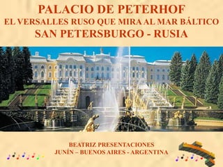PALACIO DE PETERHOF
EL VERSALLES RUSO QUE MIRAAL MAR BÁLTICO
SAN PETERSBURGO - RUSIA
BEATRIZ PRESENTACIONES
JUNÍN – BUENOS AIRES - ARGENTINA
 