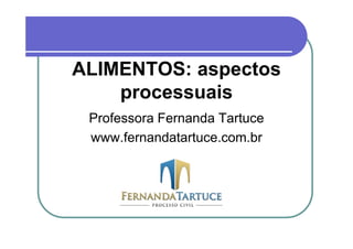 ALIMENTOS: aspectos
    processuais
 Professora Fernanda Tartuce
 www.fernandatartuce.com.br
 