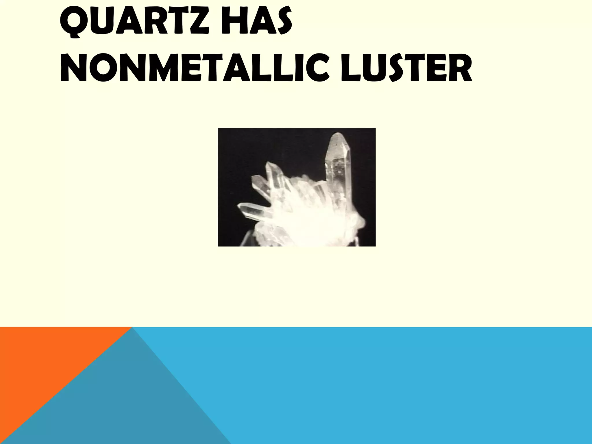 QUARTZ HAS
NONMETALLIC LUSTER
 