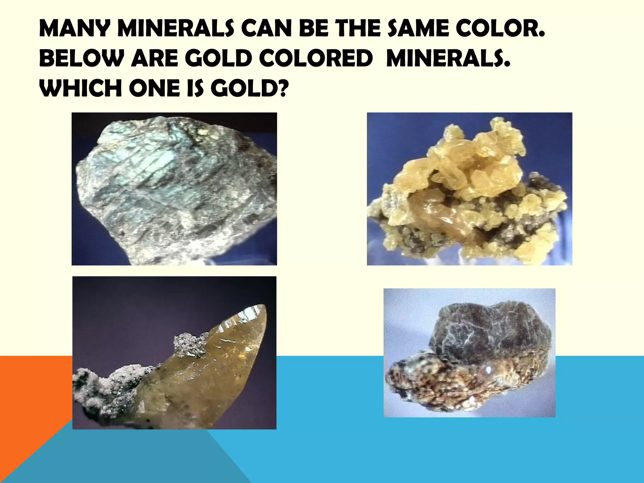 MANY MINERALS CAN BE THE SAME COLOR.
BELOW ARE GOLD COLORED MINERALS.
WHICH ONE IS GOLD?
 