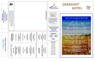 August 12, 2018
GreetersAugust12,2018
IMPACTGROUP2
DEERFOOTDEERFOOTDEERFOOTDEERFOOT
NOTESNOTESNOTESNOTES
WELCOME TO THE
DEERFOOT
CONGREGATION
We want to extend a warm wel-
come to any guests that have come
our way today. We hope that you
enjoy our worship. If you have
any thoughts or questions about
any part of our services, feel free
to contact the elders at:
elders@deerfootcoc.com
CHURCH INFORMATION
5348 Old Springville Road
Pinson, AL 35126
205-833-1400
www.deerfootcoc.com
office@deerfootcoc.com
SERVICE TIMES
Sundays:
Worship 8:00 AM
Worship 10:00 AM
Bible Class 5:00 PM
Wednesdays:
7:00 PM
SHEPHERDS
John Gallagher
Rick Glass
Sol Godwin
Skip McCurry
Doug Scruggs
Darnell Self
Jim Timmerman
MINISTERS
Richard Harp
Tim Shoemaker
Johnathan Johnson
SERMONNOTES
10:00AMService
Welcome
19AllHailThePowerofJesus'Name
AstheDeerPantethfortheWater
OpeningPrayer
ChuckSpitzley
86ByChristRedeemed,inChristRestored
LordSupper/Offering
TimShoemaker
717VictoryinJesus
757WhereNoOneStandsAlone
InChristAlone
ScriptureReading
BrandonCacioppo
Sermon
255IAmResolved
————————————————————
5:00PMService
Lord’sSupper/Offering
JimTimmerman
DOMforAugust
Gunn,Malone,Maynard
BusDrivers
August12MarkAdkinson790-8034
August19JamesMorris515-5644
WEBSITE
deerfootcoc.com
office@deerfootcoc.com
205-833-1400
8:00AMService
Welcome
947Jesus,LetUsCometo
KnowYou
AncientWords
OpeningPrayer
LesSelf
268IGaveMyLifeforThee
LordSupper/Offering
DarnellSelf
288INeedTheeEveryHour
456NoTearsinHeaven
824I’llFlyAway
ScriptureReading
RandyWilson
Sermon
368JesusPaiditAll
BaptismalGarmentsfor
August
YvonneMontgomery
ElderDownFront
Ournewweeklyshow,Plant&Water,isnowavail-
ableasapodcastandonourYouTubechannel.
Visitdeerfootcoc.comandclickon"Plant&Water"
tolearnhowyoucanwatchorlistentotheshowon
yoursmartphone,tablet,orcomputer.
8AMRickGlass
10AMJimTimmerman
5PMSkipMcCurry
BACK TO SCHOOL PRAYERS
 