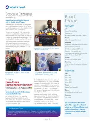 page 10
what’s new?
Corporate Citizenship
Continued from pg 9
For a complete list of launches,
plus all the supporting collateral,
please go to MyKonicaMinolta, click
on Marketing  Direct Channel
Marketing  Documents  Direct
Bulletins.
Product
Launches
SOFTWARE
July
EngageIT Variable Data
EveryonePrint
All Covered’s Mobile Management Services
August
bizhub Marketplace Chameleon
September
WorkShare Connector for Dispatcher Phoenix
Solimar Chemistry Dashboard
SmartSearch by Square 9 Softworks
Dispatcher Phoenix Mobile App
Lantronix xPrintServer office mobile printing
solution for Konica Minolta MFPs
October
Nuance Output Manager Version 4
November
HIPAA Compliant Consulting and Certification
Services
HARDWARE
July
bizhub 287
bizhub 227
bizhub C368
bizhub C308
August
Watkiss PowerSquare 224
October
KIP800 Color Series Wide Format
November
PRO C754e
Helping Low-Income Students Succeed
with the Back to School Program
On the first day of school, students are often given a
list of school supplies they’ll need for the year. But at
the start of every school year, millions of children can’t
afford to purchase these essential items.
This summer, more than 25 of our offices across
the country collected school supplies to benefit
students in need.Thanks to your efforts, we were able
to surpass our goal of collecting and distributing 7,000
school supplies by collecting more than 8,100 items!
These efforts provided thousands of underserved
students with the tools they need to succeed in
school – allowing them a more positive academic
experience and putting them on the path to future
success.
Konica Minolta Named to the Dow Jones
Sustainability World Index
Our company was named to the Dow Jones
Sustainability World Index (DJSI World) for the
fourth year in a row. We have also been named to
the Dow Jones Sustainability Asia Pacific Index for
the seventh consecutive year.
Employees from the Dallas, TX, branch with their
school donations.
Employees from the South Bay, CA office collected
150 items for local students.
The DJSI World is the first global index to track the
financial performance of the leading sustainabililty
conscious companies worldwide. DJSI does so by
assessing a company’s efforts from an economic,
environmental and social perspective. In this year’s
annual review of the world’s 2,500 companies,
317 companies have been listed in the DJSI World,
including Konica Minolta.
Corporate citizenship is an integral part of our
corporate philosophy, “The Creation of New Value.”
This recognition shows that we are committed to
providing valuable solutions that make a positive
contribution to society and our planet.
See all of Konica Minolta’s awards to date here.
The Fort Worth, TX office donated 250 school
supplies to a local elementary school.
Learn More and Share
You can learn more, ask questions and share what you’re doing for the community 24/7 on the
Citizenship Jam page. We want to know what you are doing to give back so we can share in future
issues of Pages!
 