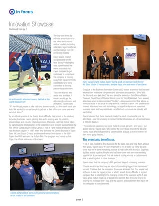 page 2
Innovation Showcase
Continued from pg 1
in focus
The day was driven by
intimate presentations by
our sales team around
vertical markets including
education, legal, healthcare
and technology from 3D
printers to mobility.
David Spano, market
vice president for the
New Jersey/Philadelphia
area, spearheaded the
event and noted that
it was designed to get
customers to understand
the company is moving
away from equipment-only
conversations to being
committed to forming
partnerships with them.
“Once we learned this
venue was available, I
knew it would get the
attention of customers and
prospects,” Spano said.
“It’s hard to get people to take calls and answer emails, but this event made you
look. We wanted to compel people to get out of their office and come see what
we’re all about.”
As an official sponsor of the Giants, Konica Minolta has access to the stadium,
including the locker rooms, playing field and a staging area for celebrity
presentations and industry-related seminars. Attendees had their photos taken
by a professional photographer in the locker room and enjoyed a presentation by
two former Giants players: Harry Carson, a Hall of Fame middle linebacker who
was the team captain in 1987 when they defeated the Denver Broncos in Super
Bowl XXI, and Shaun O’Hara, an offensive lineman who starred in the 1991
Super Bowl XXV win over the Buffalo Bills. The program was hosted by Bob
Papa, the official radio voice of the team.
An enthusiastic attendee tosses a football on the
Giants Stadium turf.
Greg Lok of the Business Innovation Center (BIC) hosted a seminar that featured
leaders from innovative companies and addressed the question, “What will
the future of work look like?” He was joined by innovators Sam Dunn of Robin
Powered, David Cann of Double Robotics and Ed Sim of Boldstart. Cann wowed
attendees when he demonstrated “Double,” a telepresence robot that allows an
individual to be in an office virtually while at a remote location. This presentation
showed attendees how such technology can significantly reduce expensive
business travel and how individuals can effectively communicate virtually with
each other.
Spano believed that these moments made the event a memorable one for
attendees – and he is looking to conduct similar showcases on a bi-annual basis
at MetLife Stadium.
“The customer experience we were trying to create will get – and keep – our
guests talking,” Spano said. “We wanted the event to go beyond the day and
have a ripple effect of generating conversations and put us in the forefront of
their mind going forward.”
The event also benefits us.
“First, it was created to drive business for the sales reps and help them achieve
their goals,” Spano said. “It’s very important to me to wake up every day and
know that we’ve done everything possible to help sales with their job. Secondly,
it pulled teams together. People who had never even met were now working
together on a common goal. This will make it a daily practice to call someone
else to work together to close business.”
Spano noted that the company’s ROI goes well beyond increasing business.
“People want to feel like they are a part of something bigger than themselves,”
he said. “I believe that the Innovation Showcase achieved that. Our people had
a chance to see the bigger picture of what’s ahead. Konica Minolta is a great
company that is adapting to the changing needs of the business world. It also
has a great culture made up of people who commit their time and energy to
sharing this message every day, and the passion and excitement they have will
be contagious to our customers.”
Harry Carson (right) makes a point during a talk on teamwork with former
NY Giant, Shaun O’Hara (center), and Bob Papa, the radio voice of the Giants.
Clients and prospects were given personal demonstrations
of our products and solutions.
 