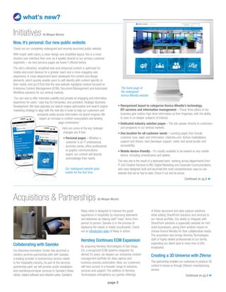 page 5
what’s new?
Now, it’s personal: Our new public website
Check out our completely redesigned and recently launched public website.
With bright, bold colors, a clean design and simplified layout, this is a more
intuitive user interface than ever, as it speaks directly to our primary customer
segments – via new persona pages we haven’t offered before.
The site’s refreshed, simplified look and enhanced content is optimized for
mobile and smart devices for a greater reach and a more engaging user
experience. A cross-department team developed the content and design
elements, which quickly enable users to self-identify with content specific to
their needs. And you’ll find that the new website highlights content focused on
Enterprise Content Management (ECM), Document Management and Automated
Workflow solutions for our vertical markets.
“Our aim was to offer improved usability and provide an engaging and informative
experience for users,” says Kay Du Fernandez, vice president, Strategic Business
Development.We have adjusted our search engine optimization and search engine
marketing strategy to align with the new site in order to help our customers and
prospects easily access information via search engines.We
expect an increase in content consumption and landing
page conversions.”
Here are some of the key redesign
changes you’ll find:
• Personal pages – Whether a
customer is an IT professional,
business owner, office professional
or graphic communications
expert, our content will directly
acknowledge their needs.
Initiatives
• Reorganized layout to categorize Konica Minolta’s technology,
ßIT services and information management – These three pillars of our
business give visitors high-level information at their fingertips, with the ability
to zone in on deeper subjects of interest.
• Dedicated industry solution pages – The site speaks directly to customers
and prospects in our vertical markets.
• One location for all customer needs – Landing pages that include
customer care, sales and information, mykmbs.com, bizhub marketplace,
support and drivers, best developer support, meter and serial locator and
accessibility.
• Mobile device-friendly – It’s readily available to be viewed on any mobile
device, including smartphones and tablets.
The new site is the result of a dedicated team, working across departments from
IT and Creative Services to BIS, Digital Marketing and Corporate Communications,
who have designed, built and launched the most-comprehensive, easy-to-use
website that we’ve had to date. Check it out and be proud.
Continued on pg 8 ➤
Collaborating with Savioke
Our Business Innovation Center has launched a
robotics services partnership pilot with Savioke,
a leading provider of autonomous service robots
to the hospitality industry. As part of the services
partnership pilot, we will provide onsite installation
and maintenance/repair services to Savioke’s Relay
robots, related software and network suites. Savioke’s
Acquisitions  Partnerships
Relay robot is designed to improve the guest
experience in hospitality by improving teamwork
and deliveries by helping staff “relay” items from
person to person. Savioke is in the process of
deploying the robots in hotels countrywide. Check
out an introductory video of Relay in action.
Hershey Continues ECM Expansion
By acquiring Hershey Technologies of San Diego,
CA, a recognized ECM systems integrator for
almost 25 years, we deepen our enterprise content
management portfolio for data capture and
business process automation. Now, our customers
will have access to a broader range of solutions,
services and support. The addition of Hershey
Technologies strengthens our partner offerings
of Kofax document and data capture solutions,
while adding SharePoint solutions and services to
our robust portfolio. Our ability to integrate with
SharePoint solutions is especially valuable for mid-
sized businesses, giving them another reason to
choose Konica Minolta for their collaborative needs.
The acquisition also brings Hershey Technologies
staff of highly skilled professionals to our family,
expanding our talent pool to more than 8,000
employees.
Creating a 3D Universe with ZVerse
This partnership enables our customers to produce 3D
content in-house or through ZVerse’s manufacturing
service.
Our redesigned website goes
mobile for the first time.
The home page of
the redesigned
Konica Minolta website.
By Meagan Murphy
By Meagan Murphy
Continued on pg 6 ➤
 
