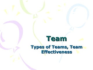 Team
Types of Teams, Team
    Effectiveness
 