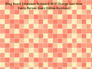 Blog Beast Empower Network Will Change Just How 
Every Person Does Online Business! 
 