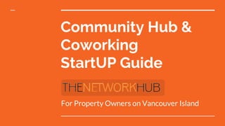 Community Hub &
Coworking
StartUP Guide
For Property Owners on Vancouver Island
 