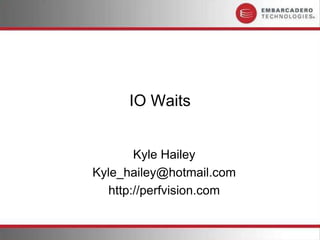 IO Waits
Kyle Hailey
Kyle_hailey@hotmail.com
http://perfvision.com
 