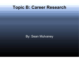 By: Sean Mulvaney Topic B: Career Research 