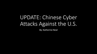 UPDATE: Chinese Cyber
Attacks Against the U.S.
By: Katherine Neal
 