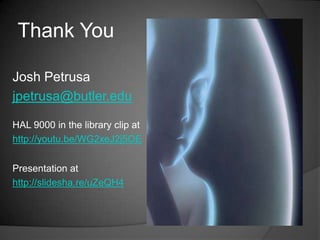 Thank You

Josh Petrusa
jpetrusa@butler.edu

HAL 9000 in the library clip at
http://youtu.be/WG2xeJ2j5OE


Presentation at
http://slidesha.re/uZeQH4
 