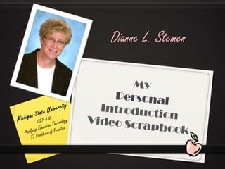 Dianne L. Stemen MyPersonalIntroductionVideo Scrapbook Michigan State University CEP-812 Applying Education Technology To Problems of Practice 