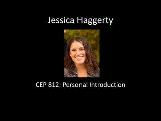 Jessica Haggerty CEP 812: Personal Introduction  