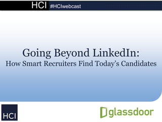 HCI #HCIwebcast
Going Beyond LinkedIn:
How Smart Recruiters Find Today’s Candidates
 