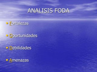 ANALISIS FODA
• Fortalezas
• Oportunidades
• Debilidades
• Amenazas
 