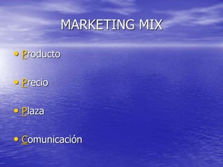 MARKETING MIX
• Producto
• Precio
• Plaza
• Comunicación
 