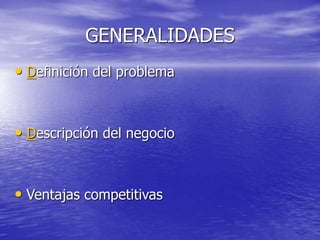 GENERALIDADES
• Definición del problema
• Descripción del negocio
• Ventajas competitivas
 