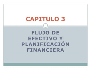 FLUJO DE
EFECTIVO Y
PLANIFICACIÓN
FINANCIERA
CAPITULO 3
 