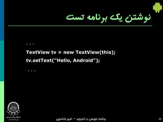 ‫نوشتن یک برنامه تست‬

‫...‬

‫;)‪TextView tv = new TextView(this‬‬
‫;)"‪tv.setText("Hello, Android‬‬

‫...‬




         ...