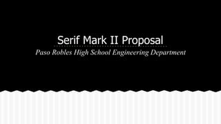 Serif Mark II Proposal
Paso Robles High School Engineering Department
 