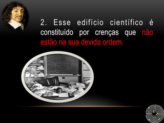 2. Esse edifício científico é
constituído por crenças que não
estão na sua devida ordem.
 