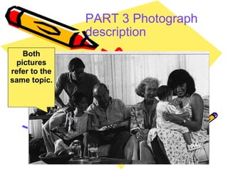 PART 3 Photograph description   Both pictures refer to the same topic. 