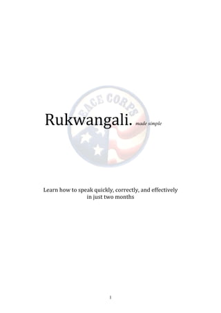 1
	
  
	
  
	
  
	
  
	
  
	
  
	
  
	
  
	
  
	
  	
  	
  Rukwangali.	
  made simple
	
  
Learn	
  how	
  to	
  speak	
  quickly,	
  correctly,	
  and	
  effectively	
  
in	
  just	
  two	
  months	
  
 