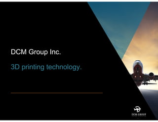 DCM Group Inc.
3D printing technology.
 
