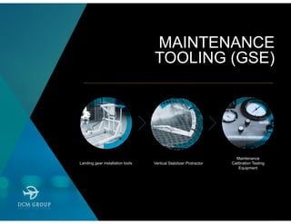 MAINTENANCE
TOOLING (GSE)
Landing gear installation tools Vertical Stabilizer Protractor
Maintenance
Calibration Testing
Equipment
 