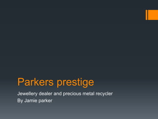 Parkers prestige
Jewellery dealer and precious metal recycler
By Jamie parker
 