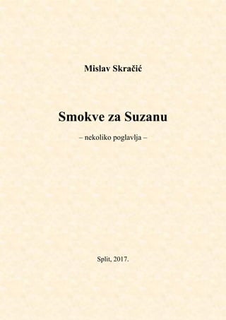 Mislav Skračić
Smokve za Suzanu
– nekoliko poglavlja –
Split, 2017.
 