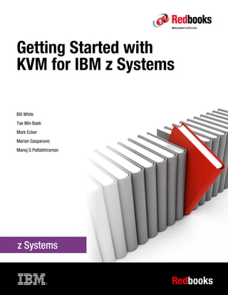 Redbooks
Front cover
Getting Started with
KVM for IBM z Systems
Bill White
Tae Min Baek
Mark Ecker
Marian Gasparovic
Manoj S Pattabhiraman
 