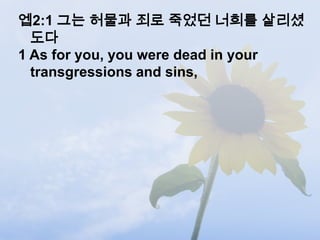 엡2:1 그는 허물과 죄로 죽었던 너희를 살리셨
  도다
1 As for you, you were dead in your
  transgressions and sins,
 