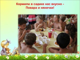 Кормили в садике нас вкусно - 
Повара и нянечки! 
 