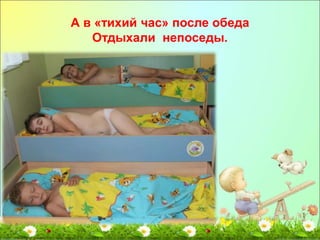 А в «тихий час» после обеда 
Отдыхали непоседы. 
 