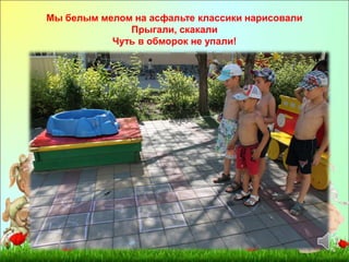 Мы белым мелом на асфальте классики нарисовали 
Прыгали, скакали 
Чуть в обморок не упали! 
 