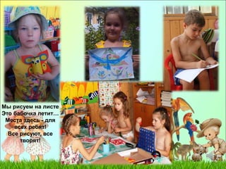 Мы рисуем на листе 
Это бабочка летит… 
Места здесь - для 
всех ребят! 
Все рисуют, все 
творят! 
. 
 