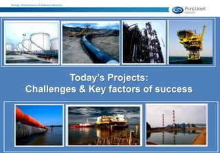 Energy, Infrastructure & Defence solutions
Today’s Projects:
Challenges & Key factors of success
 