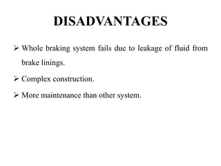DISADVANTAGES
 Whole braking system fails due to leakage of fluid from
brake linings.
 Complex construction.
 More maintenance than other system.
 