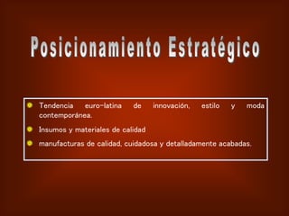 Tendencia euro-latina de innovación, estilo y moda
contemporánea.
Insumos y materiales de calidad
manufacturas de calidad, cuidadosa y detalladamente acabadas.
 