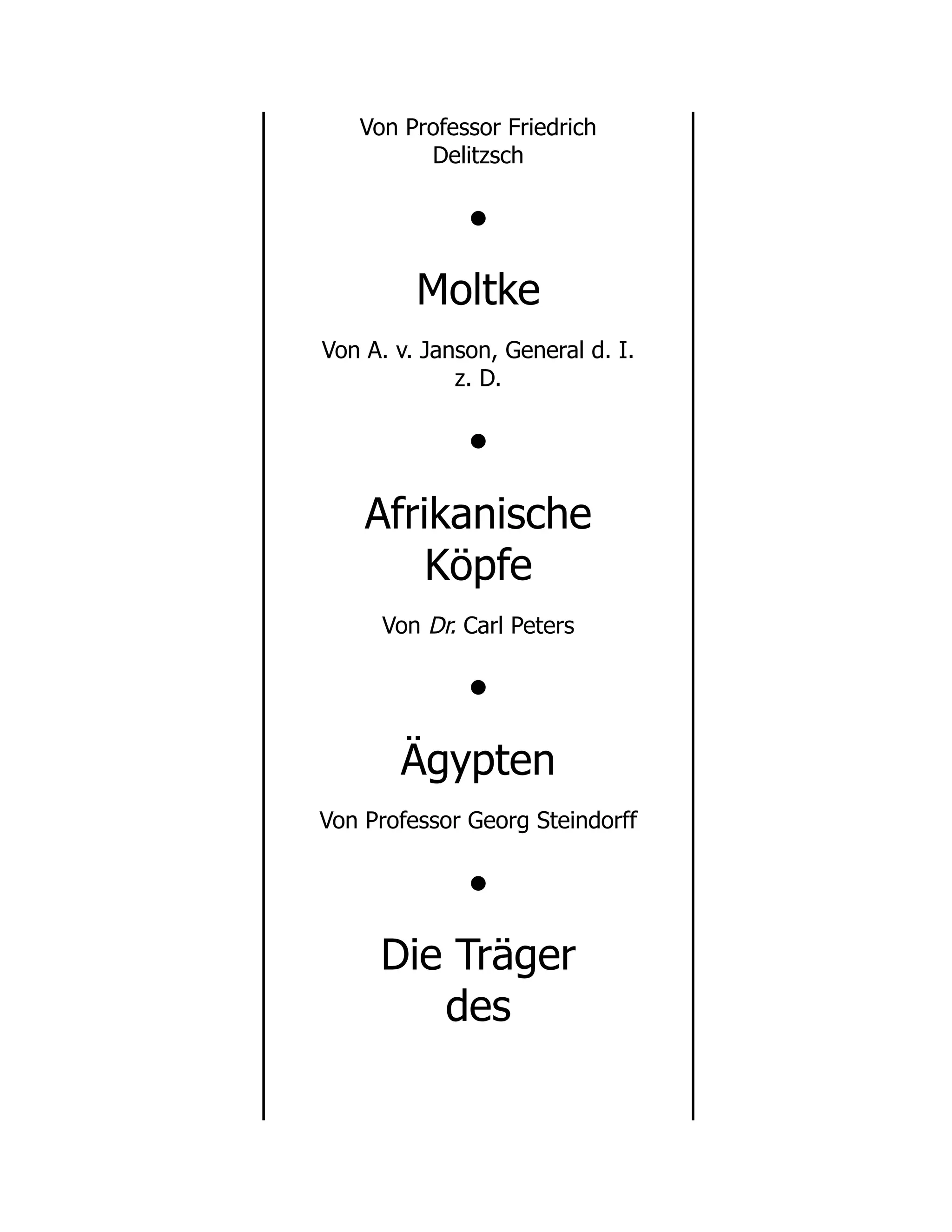 Von Professor Friedrich
Delitzsch
•
Moltke
Von A. v. Janson, General d. I.
z. D.
•
Afrikanische
Köpfe
Von Dr. Carl Peters
•
Ägypten
Von Professor Georg Steindorff
•
Die Träger
des
 