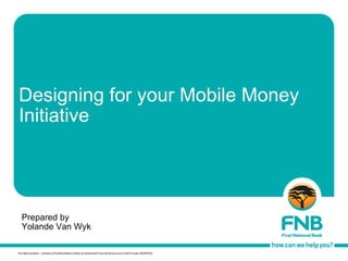 Designing for your Mobile Money Initiative Prepared by  Yolande Van Wyk 