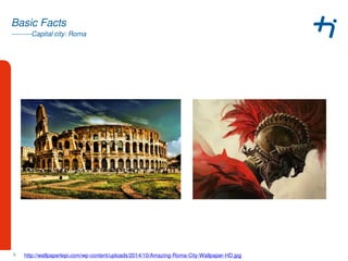 ---------Capital city: Roma
Basic Facts
5 http://wallpaperlepi.com/wp-content/uploads/2014/10/Amazing-Roma-City-Wallpaper-HD.jpg
 
