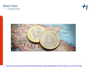 ---------Currency: Euro
Basic Facts
6 http://www.cer.org.uk/sites/default/files/imagecache/spotlight_pages/images/spotlight/event/2011/italy_euro1_sl-1329131357.jpg
 
