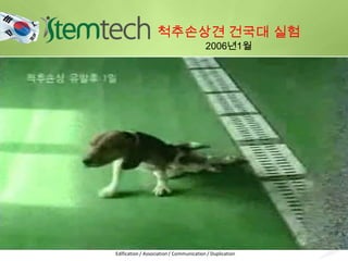 .
척추손상견 건국대 실험
2006년1월
Edification / Association / Communication / Duplication
 