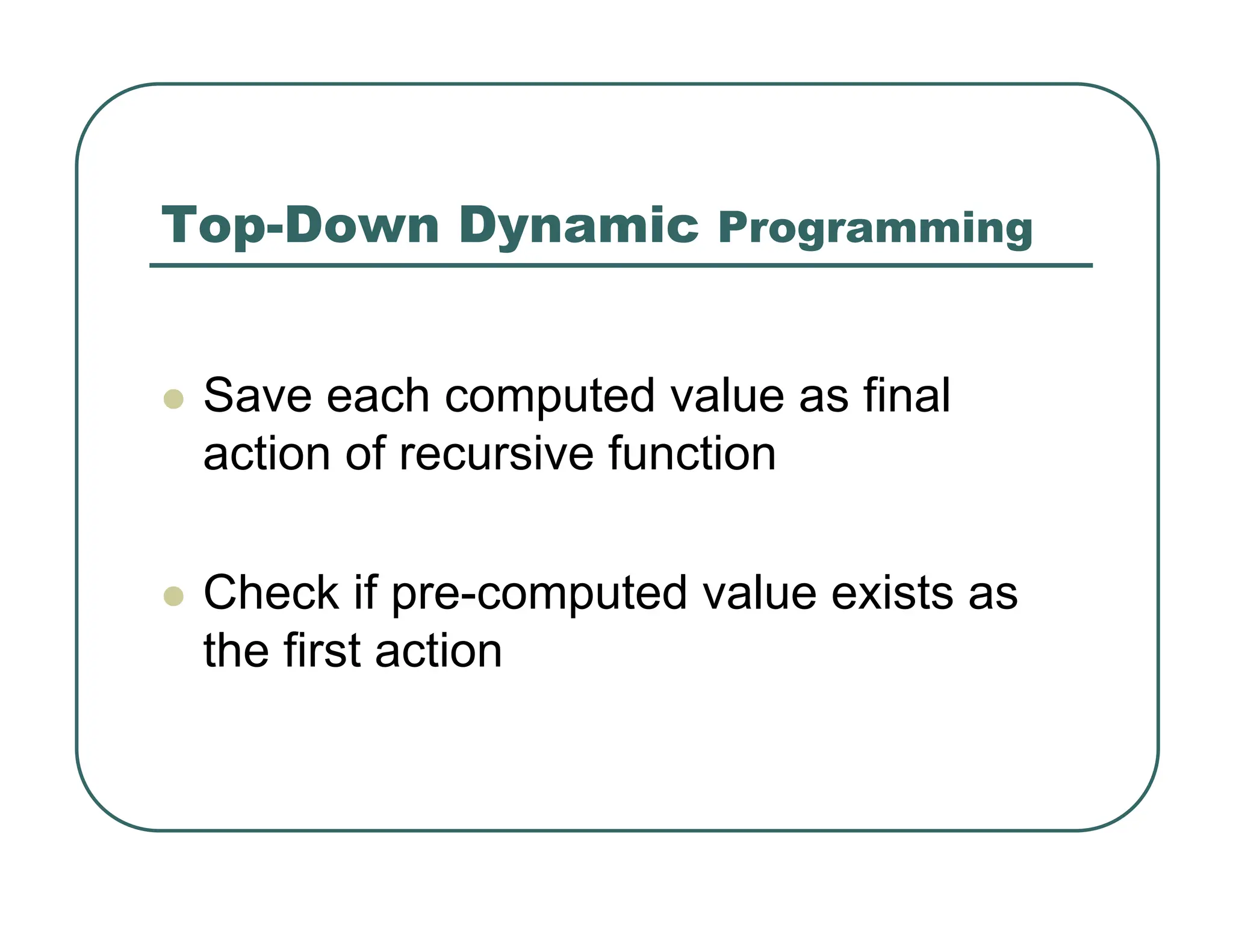 Top-Down Dynamic Programming
z Save each computed value as final
action of recursive function
z Check if pre-computed value exists as
the first action
 