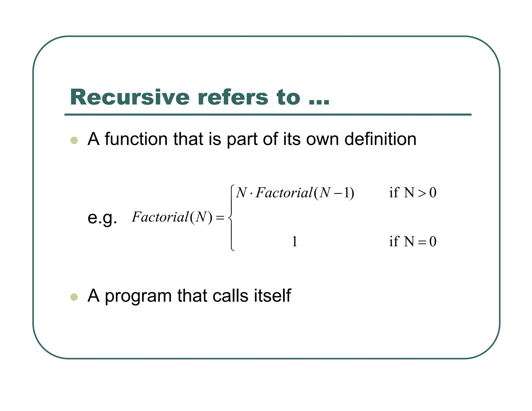 Recursive refers to …
z A function that is part of its own definition
e.g.
z A program that calls itself
⎪
⎩
⎪
⎨
⎧
=
>
−
⋅
=
0
N
if
1
0
N
if
)
1
(
)
(
N
Factorial
N
N
Factorial
 